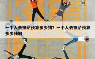 一个人去拉萨预算多少钱？一个人去拉萨要准备多少钱？