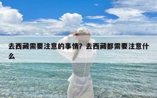 去西藏需要注意的事情？去西藏都需要注意什么