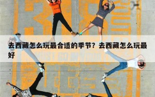 去西藏怎么玩最合适的季节？去西藏怎么玩最好