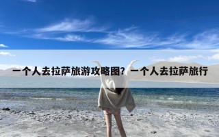 一个人去拉萨旅游攻略图？一个人去拉萨旅行