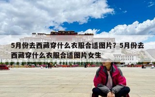5月份去西藏穿什么衣服合适图片？5月份去西藏穿什么衣服合适图片女生