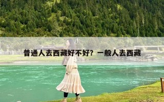 普通人去西藏好不好？一般人去西藏