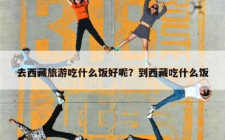 去西藏旅游吃什么饭好呢？到西藏吃什么饭