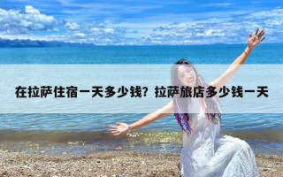 在拉萨住宿一天多少钱？拉萨旅店多少钱一天