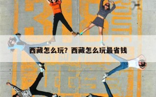西藏怎么玩？西藏怎么玩最省钱
