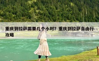 重庆到拉萨需要几个小时？重庆到拉萨自由行攻略