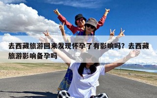 去西藏旅游回来发现怀孕了有影响吗？去西藏旅游影响备孕吗