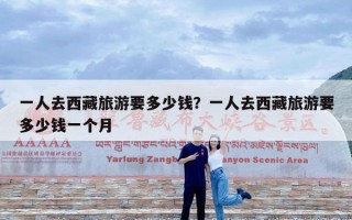 一人去西藏旅游要多少钱？一人去西藏旅游要多少钱一个月