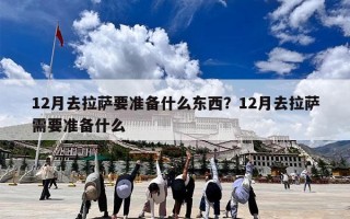 12月去拉萨要准备什么东西？12月去拉萨需要准备什么