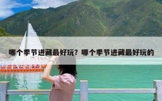 哪个季节进藏最好玩？哪个季节进藏最好玩的