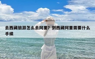 去西藏旅游怎么去阿里？到西藏阿里需要什么手续