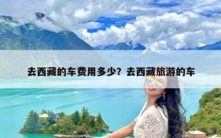 去西藏的车费用多少？去西藏旅游的车