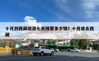 十月到西藏旅游七天预算多少钱？十月底去西藏