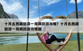 十月去西藏旅游一周跟团游攻略？十月去西藏旅游一周跟团游攻略图