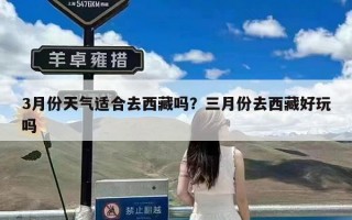 3月份天气适合去西藏吗？三月份去西藏好玩吗