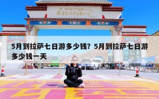 5月到拉萨七日游多少钱？5月到拉萨七日游多少钱一天
