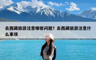 去西藏旅游注意哪些问题？去西藏旅游注意什么事项