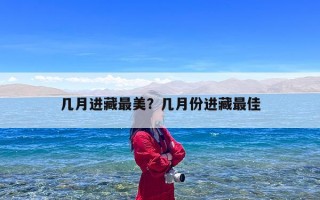 几月进藏最美？几月份进藏最佳