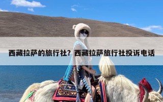 西藏拉萨的旅行社？西藏拉萨旅行社投诉电话