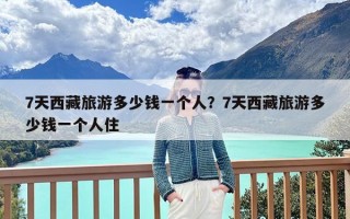 7天西藏旅游多少钱一个人？7天西藏旅游多少钱一个人住