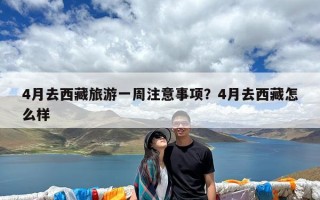 4月去西藏旅游一周注意事项？4月去西藏怎么样