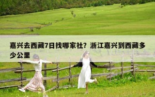 嘉兴去西藏7日找哪家社？浙江嘉兴到西藏多少公里
