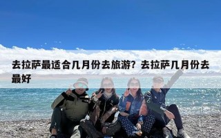 去拉萨最适合几月份去旅游？去拉萨几月份去最好