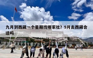 九月到西藏一个星期找哪家社？9月去西藏合适吗