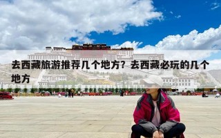 去西藏旅游推荐几个地方？去西藏必玩的几个地方