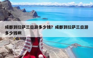 成都到拉萨三日游多少钱？成都到拉萨三日游多少钱啊