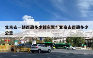 北京去一趟西藏多少钱车票？北京去西藏多少公里