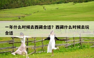 一年什么时候去西藏合适？西藏什么时候去玩合适
