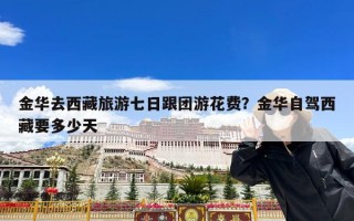 金华去西藏旅游七日跟团游花费？金华自驾西藏要多少天