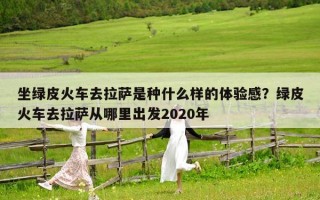 坐绿皮火车去拉萨是种什么样的体验感？绿皮火车去拉萨从哪里出发2020年