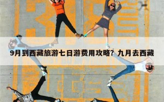 9月到西藏旅游七日游费用攻略？九月去西藏