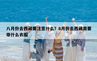 八月份去西藏要注意什么？8月份去西藏需要带什么衣服