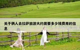 关于俩人去拉萨旅游大约需要多少钱费用的信息