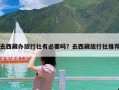 去西藏办旅行社有必要吗？去西藏旅行社推荐