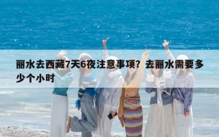 丽水去西藏7天6夜注意事项？去丽水需要多少个小时