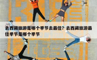 去西藏旅游是哪个季节去最佳？去西藏旅游最佳季节是哪个季节