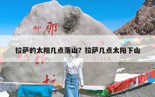 拉萨的太阳几点落山？拉萨几点太阳下山