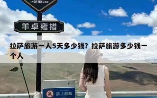 拉萨旅游一人5天多少钱？拉萨旅游多少钱一个人