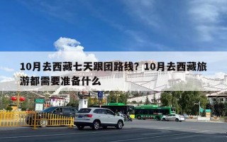 10月去西藏七天跟团路线？10月去西藏旅游都需要准备什么