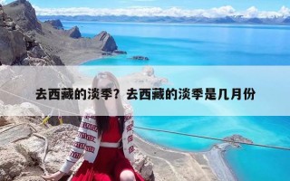 去西藏的淡季？去西藏的淡季是几月份