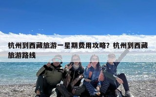 杭州到西藏旅游一星期费用攻略？杭州到西藏旅游路线