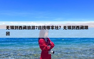 无锡到西藏旅游7日找哪家社？无锡到西藏跟团