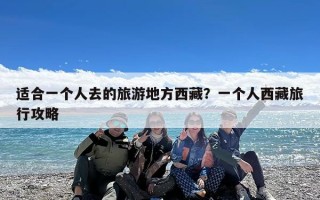 适合一个人去的旅游地方西藏？一个人西藏旅行攻略