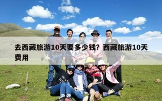 去西藏旅游10天要多少钱？西藏旅游10天费用