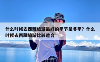 什么时候去西藏旅游最好的季节是冬季？什么时候去西藏旅游比较适合