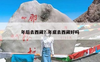 年后去西藏？年底去西藏好吗
